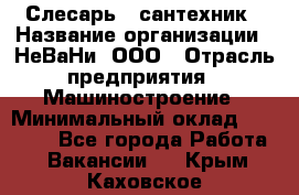 Слесарь - сантехник › Название организации ­ НеВаНи, ООО › Отрасль предприятия ­ Машиностроение › Минимальный оклад ­ 70 000 - Все города Работа » Вакансии   . Крым,Каховское